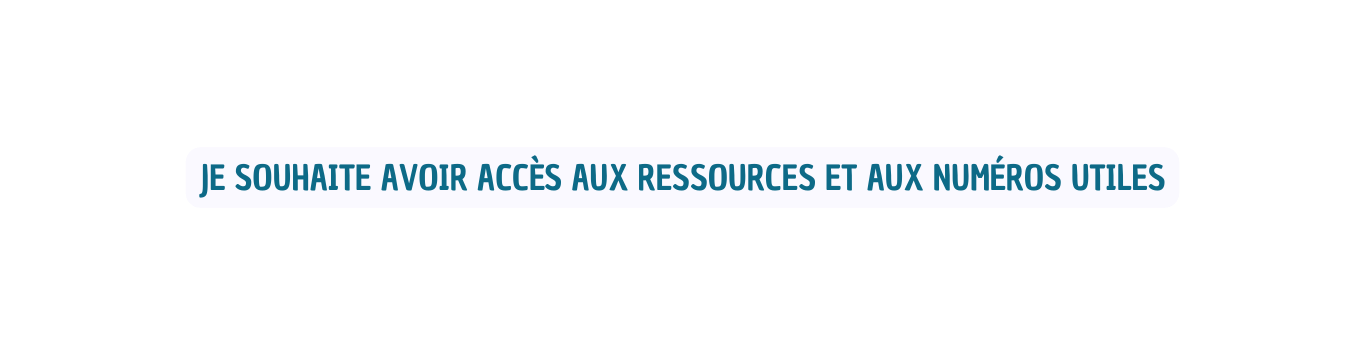 je souhaite AVOIR ACCès aux ressources et aux numéros utiles