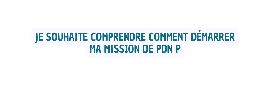 je souhaite comprendre comment démarrer ma mission de pdn p